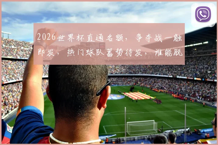 2026世界杯直通名额，争夺战一触即发，热门球队蓄势待发，谁能脱颖而出