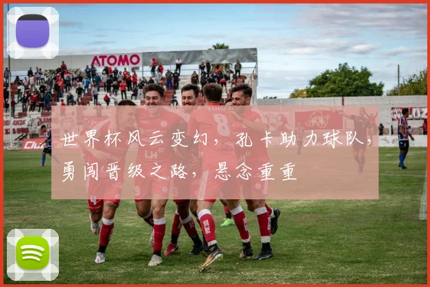 世界杯风云变幻，孔卡助力球队，勇闯晋级之路，悬念重重