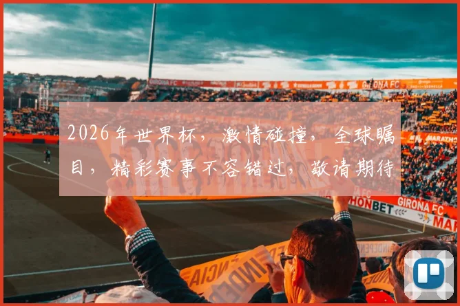 2026年世界杯，激情碰撞，全球瞩目，精彩赛事不容错过，敬请期待